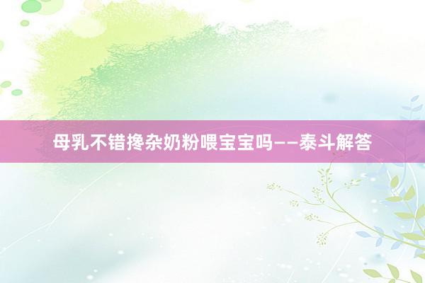 母乳不错搀杂奶粉喂宝宝吗——泰斗解答