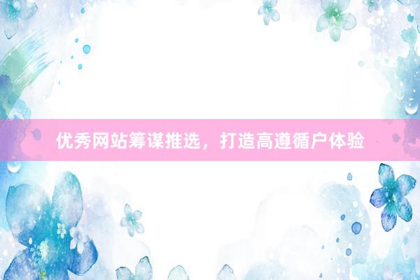 优秀网站筹谋推选，打造高遵循户体验