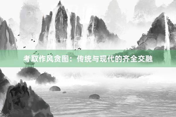 考取作风贪图：传统与现代的齐全交融