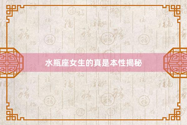 水瓶座女生的真是本性揭秘